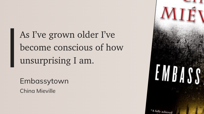 As I've grown older I've become conscious of how unsurprising I am.
Embassytown
China Mieville